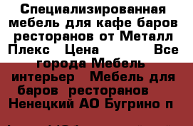 Специализированная мебель для кафе,баров,ресторанов от Металл Плекс › Цена ­ 5 000 - Все города Мебель, интерьер » Мебель для баров, ресторанов   . Ненецкий АО,Бугрино п.